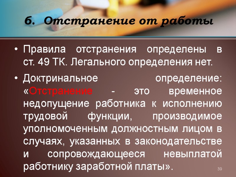 39 Отстранение от работы  Правила отстранения определены в ст. 49 ТК. Легального определения